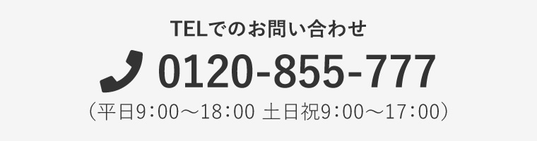 TELでのお問い合わせ 0120-855-777（平日9:00～18:00 土日祝9:00～17:00）