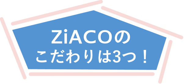 Ziacoのこだわりは3つ！